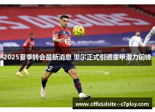 2025夏季转会最新消息 里尔正式引进意甲潜力前锋