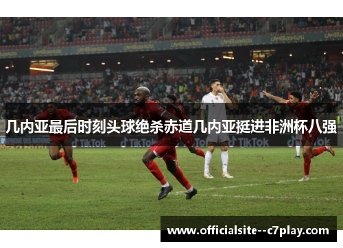 几内亚最后时刻头球绝杀赤道几内亚挺进非洲杯八强