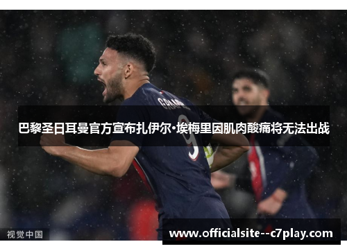 巴黎圣日耳曼官方宣布扎伊尔·埃梅里因肌肉酸痛将无法出战 巴黎圣日耳曼官方宣布扎伊尔·埃梅里因肌肉酸痛将无法出战