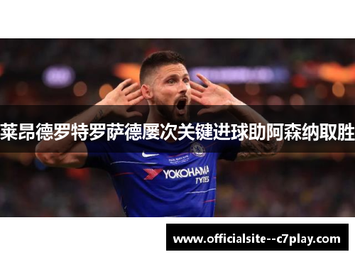 莱昂德罗特罗萨德屡次关键进球助阿森纳取胜 莱昂德罗特罗萨德屡次关键进球助阿森纳取胜