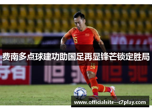 费南多点球建功助国足再显锋芒锁定胜局 费南多点球建功助国足再显锋芒锁定胜局