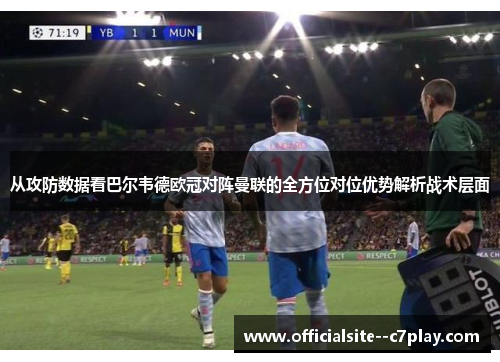 从攻防数据看巴尔韦德欧冠对阵曼联的全方位对位优势解析战术层面 从攻防数据看巴尔韦德欧冠对阵曼联的全方位对位优势解析战术层面