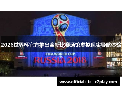 2026世界杯官方推出全新比赛场馆虚拟现实导航体验