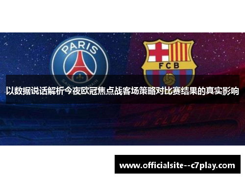 以数据说话解析今夜欧冠焦点战客场策略对比赛结果的真实影响