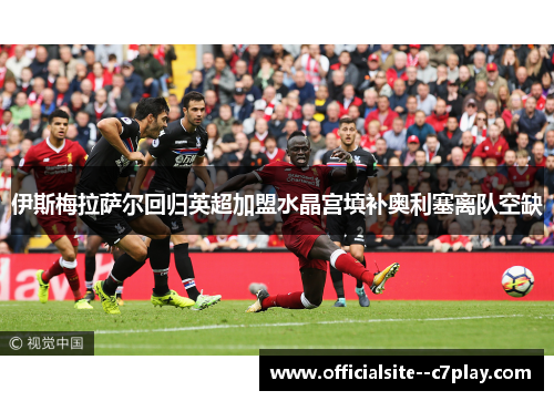 伊斯梅拉萨尔回归英超加盟水晶宫填补奥利塞离队空缺